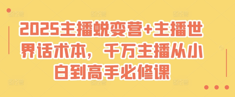 2025主播蜕变营+主播世界话术本，千万主播从小白到高手必修课-课程网