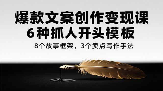 爆款文案创作变现课，6种抓人开头模板，8个故事框架，3个卖点写作手法财创网络学堂-引流教程-网赚教程-副业教程-引流技术-副业-网络赚钱项目课程网