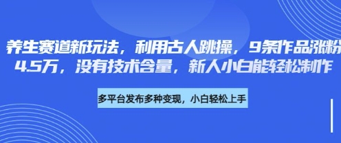 养生赛道新玩法，利用古人跳操，9条作品涨粉4.5W，没有技术含量，新人小白能轻松制作-课程网