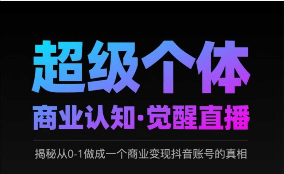 2025超级个体商业认知·觉醒直播，揭秘从0-1做成一个商业变现抖音账号的真相财创网络学堂-引流教程-网赚教程-副业教程-引流技术-副业-网络赚钱项目课程网