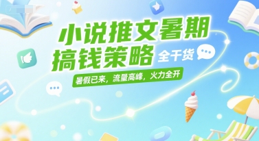 小说推文暑期搞钱策略，全干货，暑假已来，流量高峰，火力全开财创网络学堂-引流教程-网赚教程-副业教程-引流技术-副业-网络赚钱项目课程网