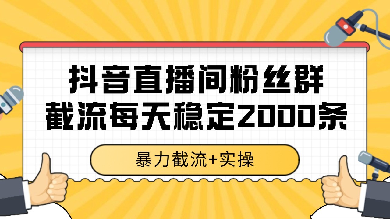 抖音直播间粉丝群截流，稳定采集数据全行业通用 2000+数据一天财创网络学堂-引流教程-网赚教程-副业教程-引流技术-副业-网络赚钱项目课程网