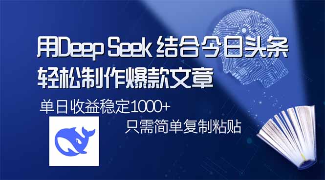 用DeepSeek结合今日头条，轻松制作爆款文章，单日稳定1000+，只需简单…-课程网