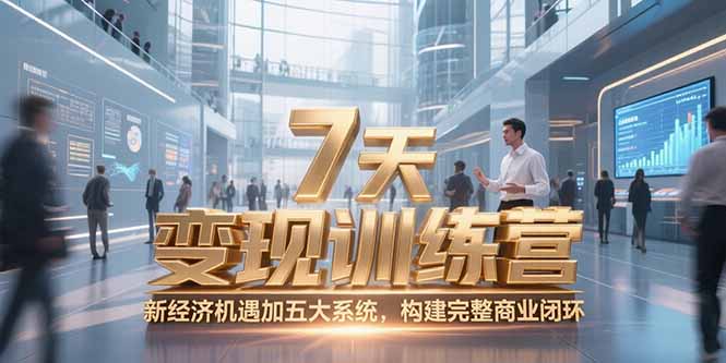 7天咨询师变现训练营，新经济机遇加五大系统，构建完整商业闭环财创网络学堂-引流教程-网赚教程-副业教程-引流技术-副业-网络赚钱项目课程网
