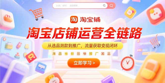 淘宝店铺运营全链路，从选品测款到推广，流量获取变现闭环财创网络学堂-引流教程-网赚教程-副业教程-引流技术-副业-网络赚钱项目课程网