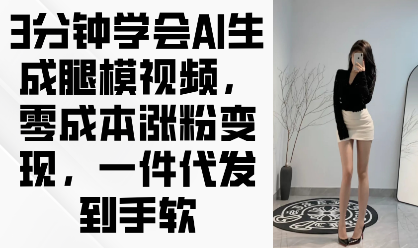 3分钟学会AI生成腿模视频，零成本涨粉变现，一件代发到手软-课程网
