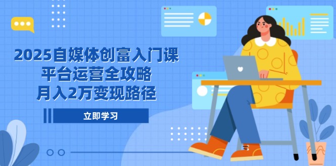 2025自媒体创富入门课，平台运营全攻略，月入2万变现路径财创网络学堂-引流教程-网赚教程-副业教程-引流技术-副业-网络赚钱项目课程网