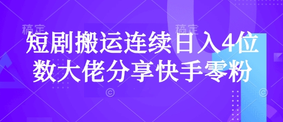短剧搬运连续日入4位数大佬分享快手零粉爆单经验-课程网