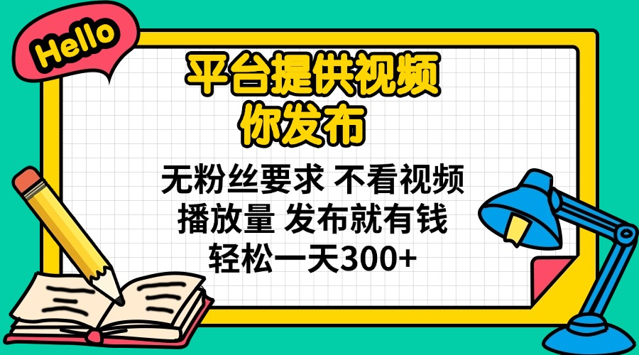 平台提供视频 你发布 无粉丝要求 不看视频播放量 发布就有钱 轻松一天300+-课程网