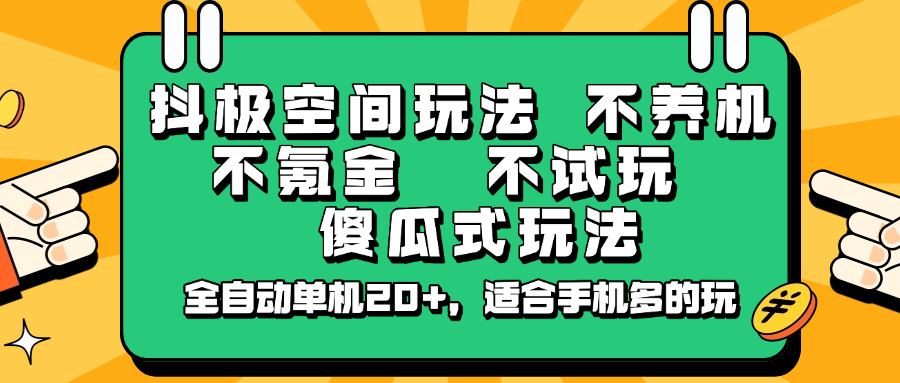 抖极空间玩法，不养机，不氪金，不试玩，傻瓜式玩法，全自动单机20+，适合手机多的玩-课程网