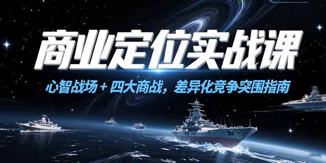 商业定位实战课，心智战场+四大商战，差异化竞争突围指南财创网络学堂-引流教程-网赚教程-副业教程-引流技术-副业-网络赚钱项目课程网