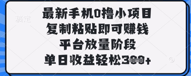 最新手机0撸小项目，复制粘贴即可挣钱，平台放量阶段，单日收益轻松3张+【揭秘】财创网络学堂-引流教程-网赚教程-副业教程-引流技术-副业-网络赚钱项目课程网