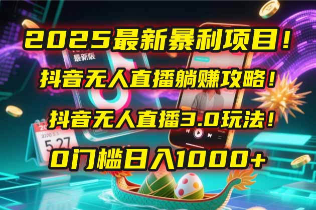 2025最新暴利项目！抖音无人直播躺赚攻略！抖音无人直播3.0玩法！0门槛…财创网络学堂-引流教程-网赚教程-副业教程-引流技术-副业-网络赚钱项目课程网