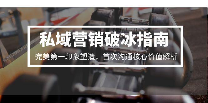 私域营销破冰指南，完美第一印象塑造，首次沟通核心价值解析财创网络学堂-引流教程-网赚教程-副业教程-引流技术-副业-网络赚钱项目课程网