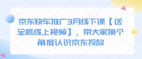京东快车推广3月线下课【送全套线上视频】，带大家换个角度认识京东投放-课程网