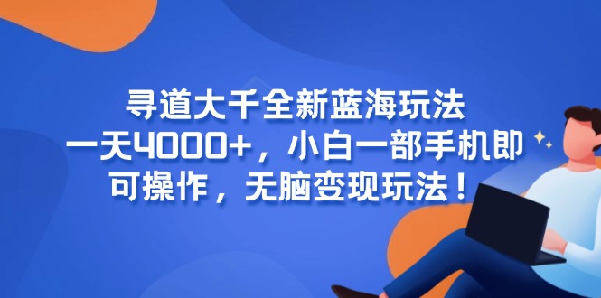 寻道大千全新蓝海玩法，一天4000+，小白一部手机即可操作，无脑变现玩法！财创网络学堂-引流教程-网赚教程-副业教程-引流技术-副业-网络赚钱项目课程网