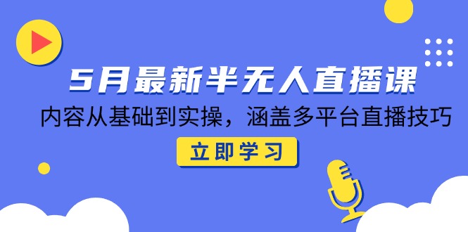 5月最新半无人直播课，内容从基础到实操，涵盖多平台直播技巧财创网络学堂-引流教程-网赚教程-副业教程-引流技术-副业-网络赚钱项目课程网