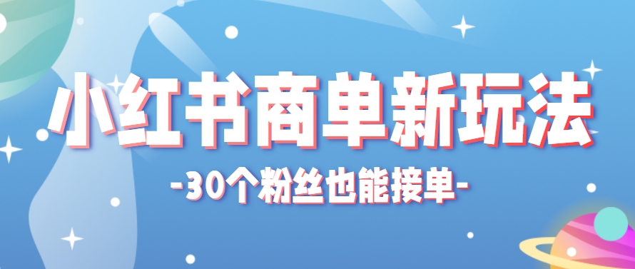 小红书商单新玩法，30个粉丝也能接单，一个月接三单赚了150+！适合新手小白操作财创网络学堂-引流教程-网赚教程-副业教程-引流技术-副业-网络赚钱项目课程网