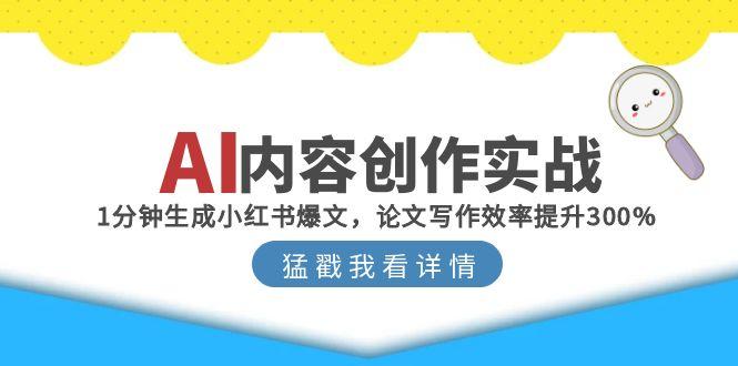 AI内容创作实战：1分钟生成小红书爆文，论文写作效率提升300%财创网络学堂-引流教程-网赚教程-副业教程-引流技术-副业-网络赚钱项目课程网