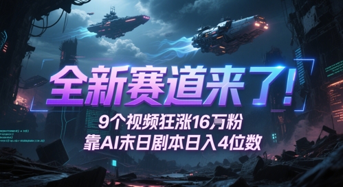 全新赛道来了！9个视频狂涨16W粉，靠AI末日剧本日入4位数，评论区爆肝追更财创网络学堂-引流教程-网赚教程-副业教程-引流技术-副业-网络赚钱项目课程网