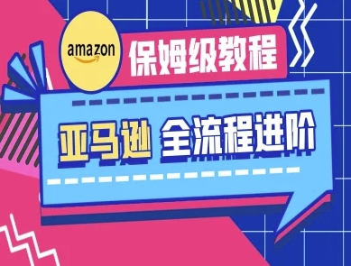亚马逊保姆级全流程实操教程-跨境电商教程-课程网