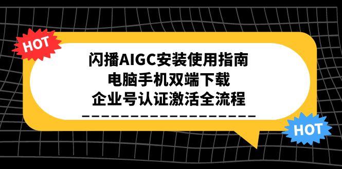 闪播AIGC安装使用指南，电脑手机双端下载，企业号认证激活全流程财创网络学堂-引流教程-网赚教程-副业教程-引流技术-副业-网络赚钱项目课程网