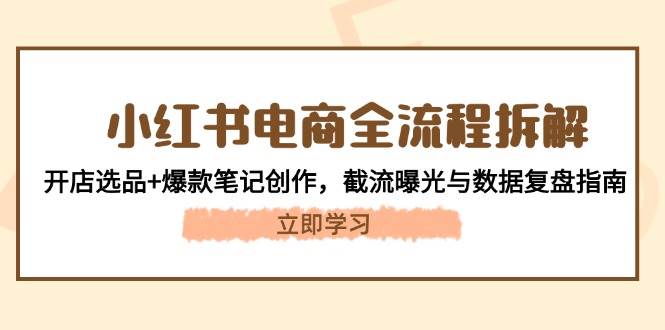 小红书电商全流程拆解：开店选品+爆款笔记创作，截流曝光与数据复盘指南财创网络学堂-引流教程-网赚教程-副业教程-引流技术-副业-网络赚钱项目课程网