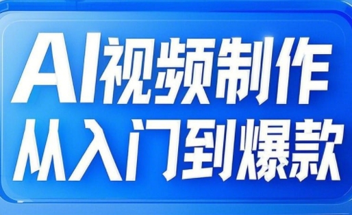 AI视频制作从入门到爆款，从文生图到图生视频，全链路打造自媒体爆款视频-课程网