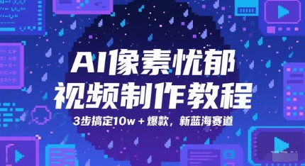 AI像素忧郁视频制作教程，3步搞定10w+爆款，新蓝海赛道财创网络学堂-引流教程-网赚教程-副业教程-引流技术-副业-网络赚钱项目课程网