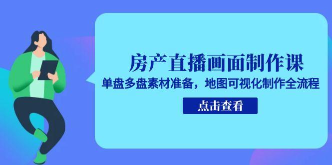 房产直播画面制作课，单盘多盘素材准备，地图可视化制作全流程财创网络学堂-引流教程-网赚教程-副业教程-引流技术-副业-网络赚钱项目课程网