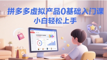 拼多多虚拟产品0基础入门课，小白轻松上手财创网络学堂-引流教程-网赚教程-副业教程-引流技术-副业-网络赚钱项目课程网