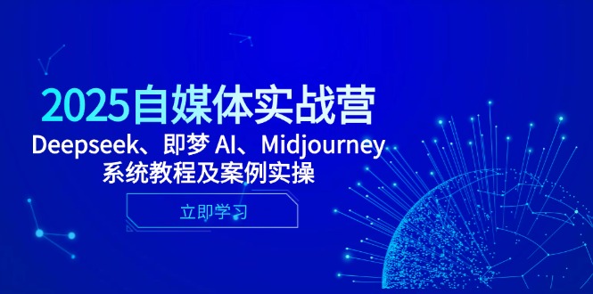 2025自媒体实战营，Deepseek、即梦 AI、Midjourney系统教程及案例实操-课程网