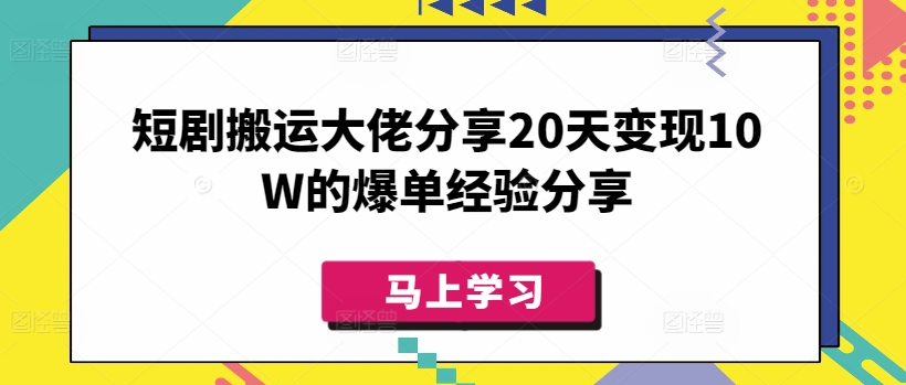 短剧搬运大佬分享20天变现10W的爆单经验分享-课程网