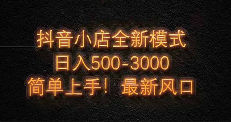 抖音小店全新模式 最新风口，日收入500-5000+！小白简单上手-课程网