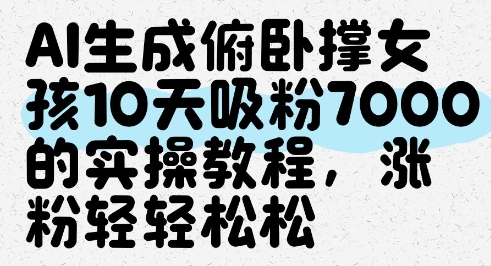 AI生成俯卧撑女孩，10天吸粉7000的实操教程，涨粉轻轻松松财创网络学堂-引流教程-网赚教程-副业教程-引流技术-副业-网络赚钱项目课程网