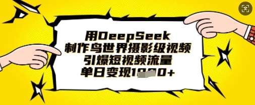 用DeepSeek制作鸟世界摄影级视频，引爆短视频流量，单日变现1k财创网络学堂-引流教程-网赚教程-副业教程-引流技术-副业-网络赚钱项目课程网