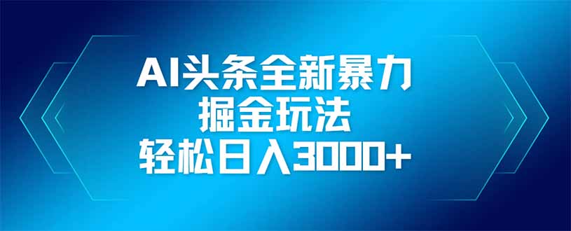 AI头条全新暴利掘金玩法，矩阵操作，轻松日入3000+-课程网