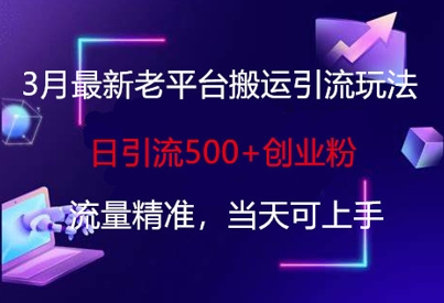 3月最新老平台搬运引流玩法，日引流500+创业粉，流量精准，当天可上手-课程网