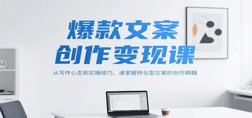 爆款文案创作变现课，从写作心态到实操技巧，速掌握转化型文案的创作精髓财创网络学堂-引流教程-网赚教程-副业教程-引流技术-副业-网络赚钱项目课程网