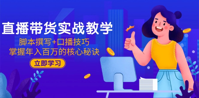 直播带货实战教学：脚本撰写+口播技巧，掌握年入百万的核心秘诀财创网络学堂-引流教程-网赚教程-副业教程-引流技术-副业-网络赚钱项目课程网