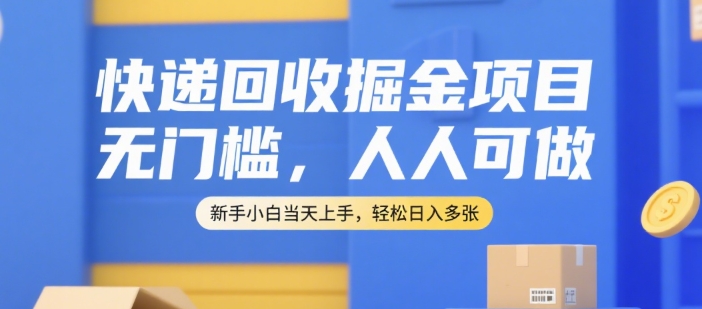 快递回收掘金项目，无门槛，人人可做，新手小白当天上手，轻松日入多张【揭秘】财创网络学堂-引流教程-网赚教程-副业教程-引流技术-副业-网络赚钱项目课程网