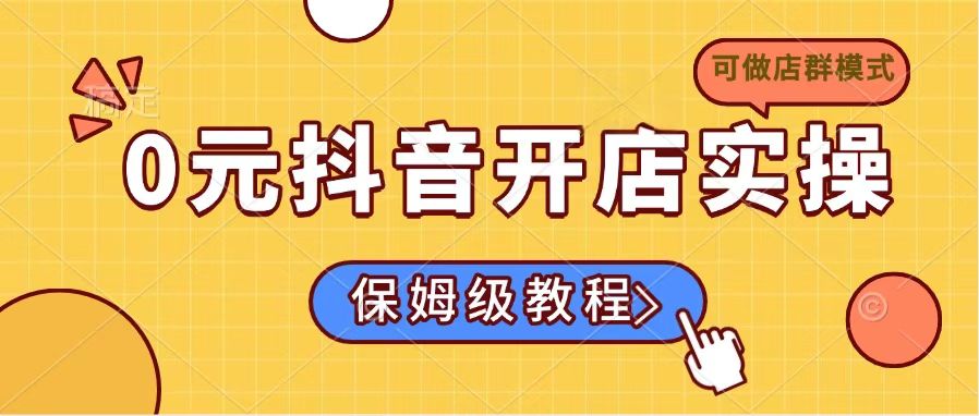0元抖音开店实操，保姆级教程适合小白(可做店群模式-课程网