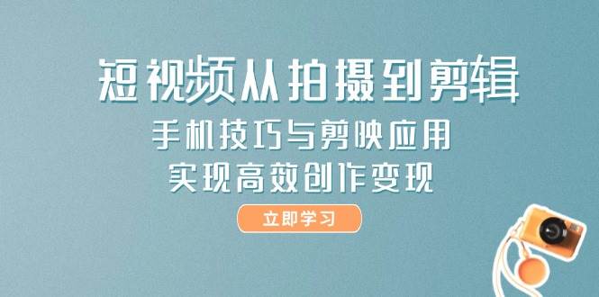 短视频从拍摄到剪辑，手机技巧与剪映应用，实现高效创作变现财创网络学堂-引流教程-网赚教程-副业教程-引流技术-副业-网络赚钱项目课程网