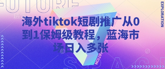 海外tiktok短剧推广从0到1保姆级教程，蓝海市场日入多张财创网络学堂-引流教程-网赚教程-副业教程-引流技术-副业-网络赚钱项目课程网