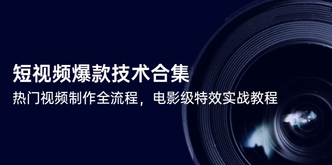 短视频爆款技术合集，热门视频制作全流程，电影级特效实战教程财创网络学堂-引流教程-网赚教程-副业教程-引流技术-副业-网络赚钱项目课程网