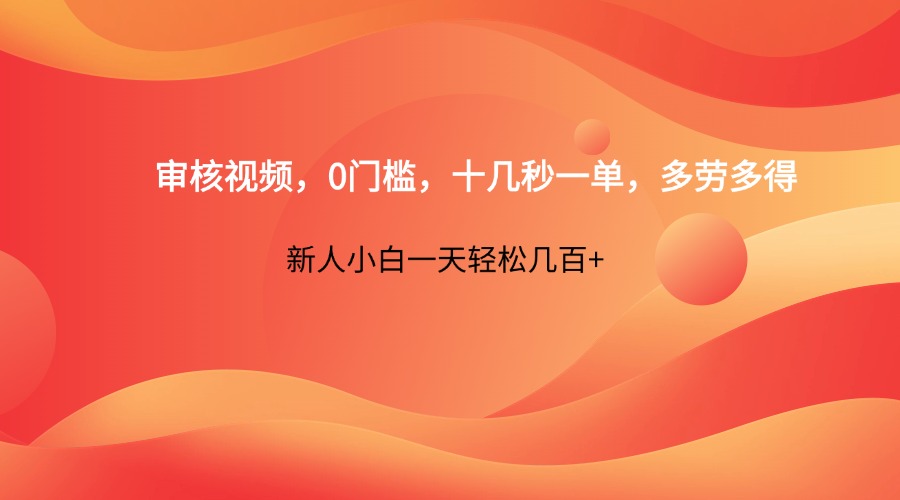 审核视频，0门槛，十几秒一单，多劳多得，新人小白一天轻松几百+-课程网