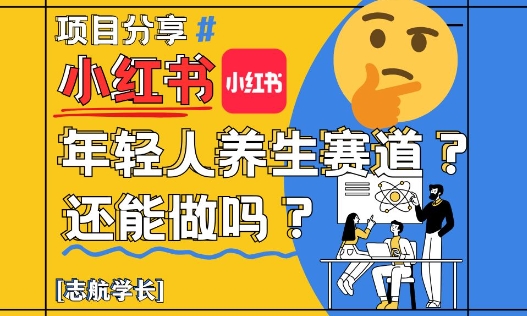 小红书年轻人养生赛道？真的还能做吗？详细讲解！财创网络学堂-引流教程-网赚教程-副业教程-引流技术-副业-网络赚钱项目课程网
