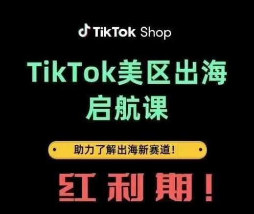 TikTok出海启航课(美区)助力了解出海红利新赛道-课程网