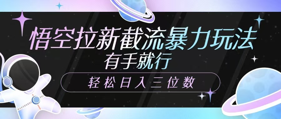 悟空拉新截流暴力玩法，有手就行，轻松日入三位数财创网络学堂-引流教程-网赚教程-副业教程-引流技术-副业-网络赚钱项目课程网