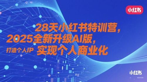 28天小红书特训营，2025全新升级AI版，打造个人IP，实现个人商业化财创网络学堂-引流教程-网赚教程-副业教程-引流技术-副业-网络赚钱项目课程网